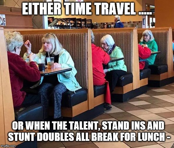 time travel | EITHER TIME TRAVEL ..... OR WHEN THE TALENT, STAND INS AND STUNT DOUBLES ALL BREAK FOR LUNCH - | image tagged in time travel | made w/ Imgflip meme maker