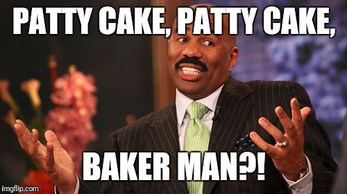 Steve Harvey Meme | PATTY CAKE, PATTY CAKE, BAKER MAN?! | image tagged in memes,steve harvey | made w/ Imgflip meme maker