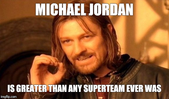 One Does Not Simply Meme | MICHAEL JORDAN; IS GREATER THAN ANY SUPERTEAM EVER WAS | image tagged in memes,one does not simply | made w/ Imgflip meme maker