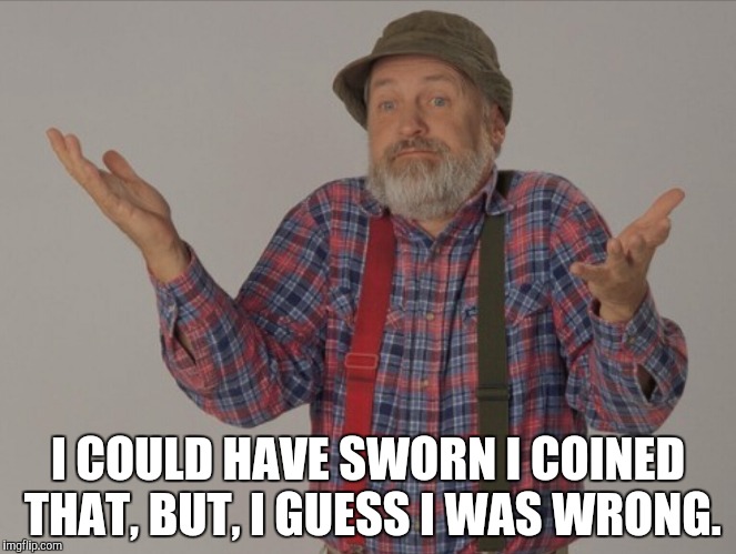I COULD HAVE SWORN I COINED THAT, BUT, I GUESS I WAS WRONG. | made w/ Imgflip meme maker