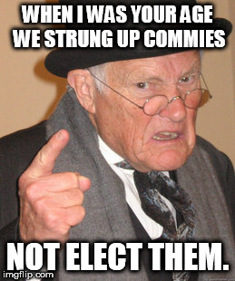 Strung up Commies
 | WHEN I WAS YOUR AGE WE STRUNG UP COMMIES; NOT ELECT THEM. | image tagged in memes,back in my day,communism | made w/ Imgflip meme maker