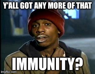 Y'all Got Any More Of That | Y'ALL GOT ANY MORE OF THAT; IMMUNITY? | image tagged in memes,yall got any more of | made w/ Imgflip meme maker