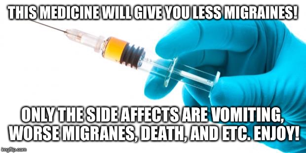 Syringe vaccine medicine | THIS MEDICINE WILL GIVE YOU LESS MIGRAINES! ONLY THE SIDE AFFECTS ARE VOMITING, WORSE MIGRANES, DEATH, AND ETC. ENJOY! | image tagged in syringe vaccine medicine | made w/ Imgflip meme maker