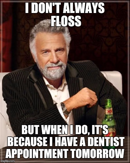 The Most Interesting Man In The World | I DON'T ALWAYS FLOSS; BUT WHEN I DO, IT'S BECAUSE I HAVE A DENTIST APPOINTMENT TOMORROW | image tagged in memes,the most interesting man in the world | made w/ Imgflip meme maker