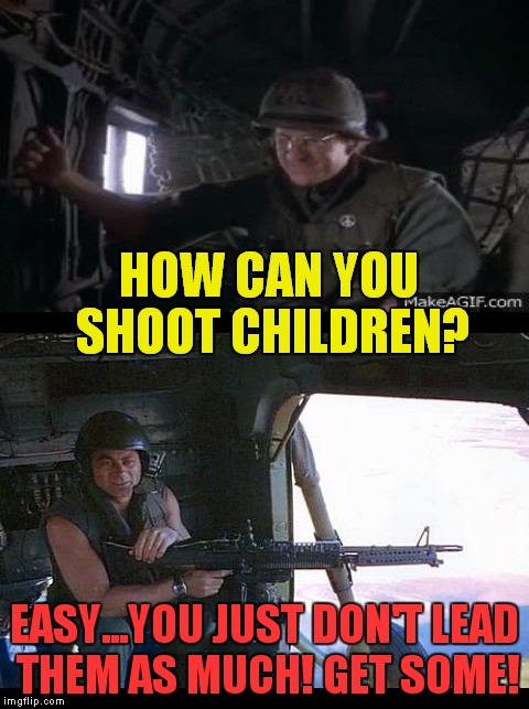 Thanks Raydog for the inspiration! |  HOW CAN YOU SHOOT CHILDREN? EASY...YOU JUST DON'T LEAD THEM AS MUCH! GET SOME! | image tagged in full metal jacket,get some,door gunner,marine corps | made w/ Imgflip meme maker