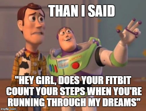 In Your Draems | THAN I SAID; "HEY GIRL, DOES YOUR FITBIT COUNT YOUR STEPS WHEN YOU'RE RUNNING THROUGH MY DREAMS" | image tagged in dreams,fitbit,buzz and woody,pickup lines,pick up master,x x everywhere | made w/ Imgflip meme maker