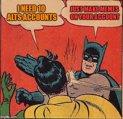 Batman Slapping Robin Meme | I NEED 10 ALTS ACCOUNTS JUST MAKE MEMES ON YOUR ACCOUNT | image tagged in memes,batman slapping robin | made w/ Imgflip meme maker