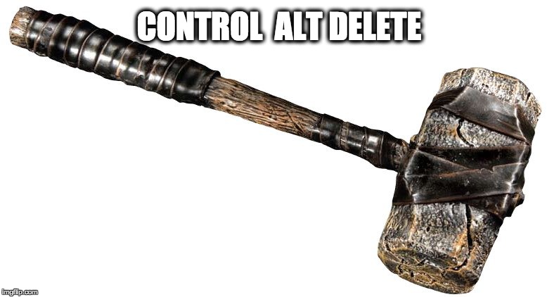 CONTROL  ALT DELETE | image tagged in sledgehammer | made w/ Imgflip meme maker