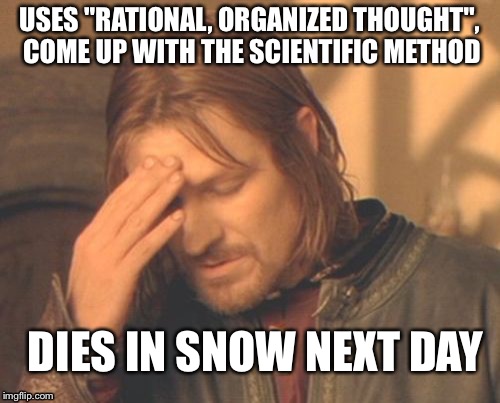 Frustrated Boromir Meme | USES "RATIONAL, ORGANIZED THOUGHT", COME UP WITH THE SCIENTIFIC METHOD; DIES IN SNOW NEXT DAY | image tagged in memes,frustrated boromir | made w/ Imgflip meme maker