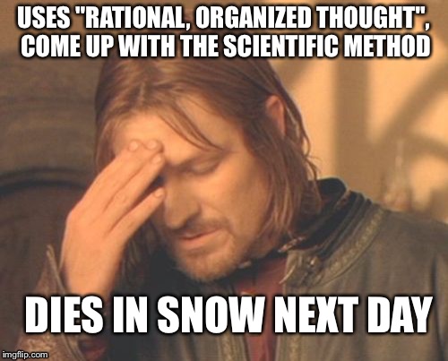 Frustrated Boromir | USES "RATIONAL, ORGANIZED THOUGHT", COME UP WITH THE SCIENTIFIC METHOD; DIES IN SNOW NEXT DAY | image tagged in memes,frustrated boromir | made w/ Imgflip meme maker