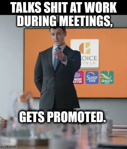 Promote that guy | TALKS SHIT AT WORK DURING MEETINGS, GETS PROMOTED. | image tagged in commercials,tv ads,hotel | made w/ Imgflip meme maker
