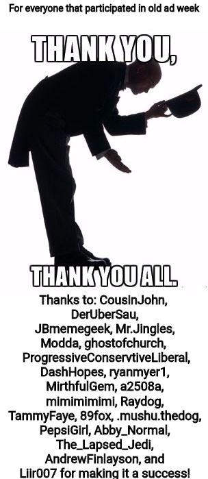 You all made Old Ad Week a big success! | For everyone that participated in old ad week; Thanks to: CousinJohn, DerUberSau, JBmemegeek, Mr.Jingles, Modda, ghostofchurch,  
ProgressiveConservtiveLiberal, DashHopes, ryanmyer1, MirthfulGem, a2508a, mimimimimi, Raydog, TammyFaye, 89fox, .mushu.thedog, PepsiGirl, Abby_Normal, The_Lapsed_Jedi, AndrewFinlayson, and Liir007 for making it a success! | image tagged in old ad week,thank you | made w/ Imgflip meme maker