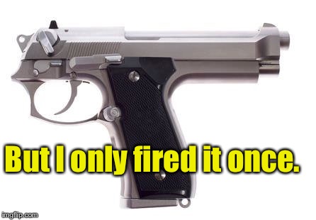 But I only fired it once. | made w/ Imgflip meme maker