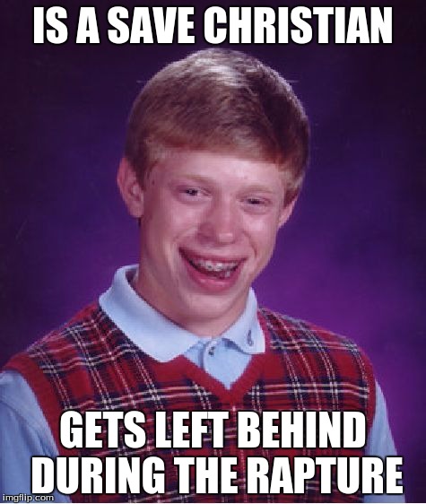Bad Luck Brian | IS A SAVE CHRISTIAN; GETS LEFT BEHIND DURING THE RAPTURE | image tagged in memes,bad luck brian | made w/ Imgflip meme maker