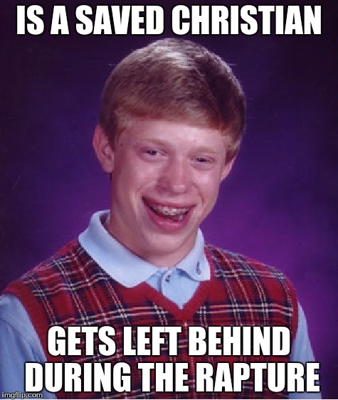 Bad Luck Brian Meme | IS A SAVED CHRISTIAN; GETS LEFT BEHIND DURING THE RAPTURE | image tagged in memes,bad luck brian | made w/ Imgflip meme maker