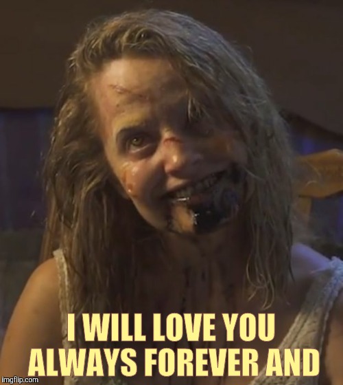 Zombie Stalker Girl | I WILL LOVE YOU ALWAYS FOREVER AND | image tagged in zombie stalker girl | made w/ Imgflip meme maker