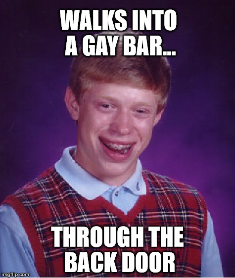 A Bad Luck Brian Walks into a Bar... | WALKS INTO A GAY BAR... THROUGH THE BACK DOOR | image tagged in memes,bad luck brian,gay bar,i see what you did there,dank memes | made w/ Imgflip meme maker