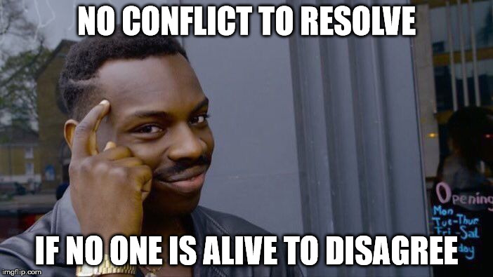 Roll Safe Think About It Meme | NO CONFLICT TO RESOLVE; IF NO ONE IS ALIVE TO DISAGREE | image tagged in roll safe think about it | made w/ Imgflip meme maker