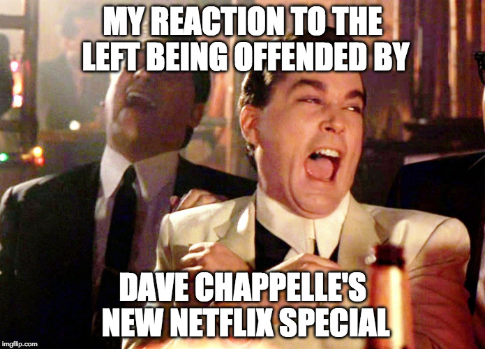 And the show itself is quite funny. | MY REACTION TO THE LEFT BEING OFFENDED BY; DAVE CHAPPELLE'S NEW NETFLIX SPECIAL | image tagged in good fellas hilarious,dave chappelle,netflix,transgender,bill cosby,offended | made w/ Imgflip meme maker
