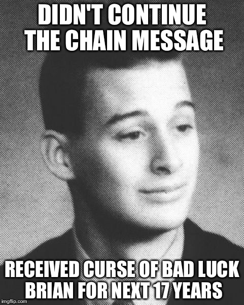 DIDN'T CONTINUE THE CHAIN MESSAGE; RECEIVED CURSE OF BAD LUCK BRIAN FOR NEXT 17 YEARS | image tagged in reverse bad lucky brian | made w/ Imgflip meme maker