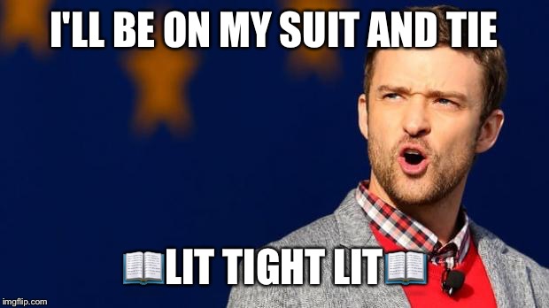 Justin Timberlake | I'LL BE ON MY SUIT AND TIE; 📖LIT TIGHT LIT📖 | image tagged in justin timberlake | made w/ Imgflip meme maker