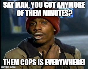 Y'all Got Any More Of That Meme | SAY MAN, YOU GOT ANYMORE OF THEM MINUTES? THEM COPS IS EVERYWHERE! | image tagged in memes,yall got any more of | made w/ Imgflip meme maker
