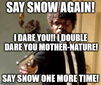 Snow you MotherNATURE! | SAY SNOW AGAIN! I DARE YOU!! I DOUBLE DARE YOU MOTHER-NATURE! SAY SNOW ONE MORE TIME! | image tagged in memes,say that again i dare you | made w/ Imgflip meme maker