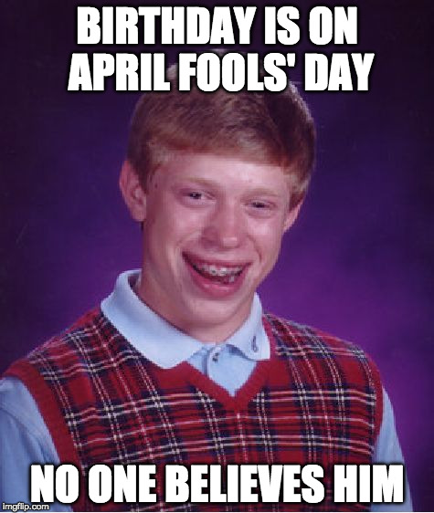 Happy April Fools' Day! | BIRTHDAY IS ON APRIL FOOLS' DAY; NO ONE BELIEVES HIM | image tagged in memes,bad luck brian,april fools,bacon | made w/ Imgflip meme maker