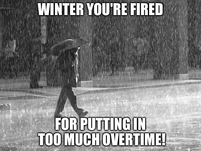 Too much winter! | WINTER YOU'RE FIRED; FOR PUTTING IN TOO MUCH OVERTIME! | image tagged in winter | made w/ Imgflip meme maker