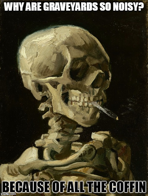 Bad Joke Van Gogh - Born March 30, 1853 - Smoking Skeleton 1885 - Died July 29, 1890 | WHY ARE GRAVEYARDS SO NOISY? BECAUSE OF ALL THE COFFIN | image tagged in memes,smoking skeleton,bad joke vincent van gogh | made w/ Imgflip meme maker