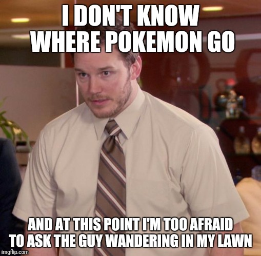 Pokemon Week: (A breakingangel224 Event - March 28th - April 2nd) | I DON'T KNOW WHERE POKEMON GO; AND AT THIS POINT I'M TOO AFRAID TO ASK THE GUY WANDERING IN MY LAWN | image tagged in memes,afraid to ask andy,pokemon,pokemon go,pokemon week | made w/ Imgflip meme maker