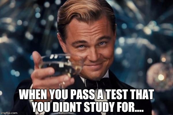 Leonardo Dicaprio Cheers Meme | WHEN YOU PASS A TEST THAT YOU DIDNT STUDY FOR.... | image tagged in memes,leonardo dicaprio cheers | made w/ Imgflip meme maker