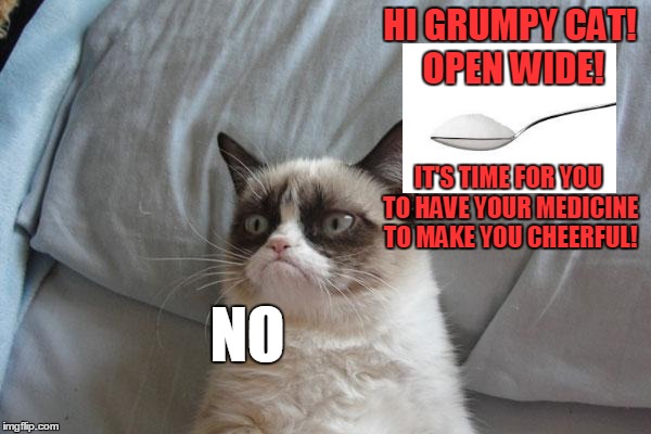 HI GRUMPY CAT! OPEN WIDE! NO IT'S TIME FOR YOU TO HAVE YOUR MEDICINE TO MAKE YOU CHEERFUL! | made w/ Imgflip meme maker
