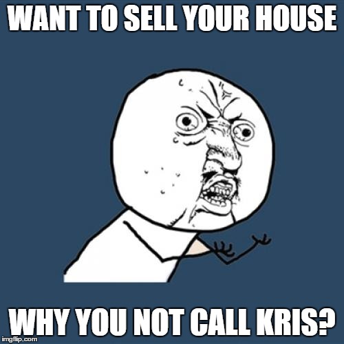 Y U No | WANT TO SELL YOUR HOUSE; WHY YOU NOT CALL KRIS? | image tagged in memes,y u no | made w/ Imgflip meme maker