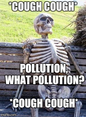 Waiting Skeleton Meme | *COUGH COUGH* POLLUTION, WHAT POLLUTION? 










  *COUGH COUGH* | image tagged in memes,waiting skeleton | made w/ Imgflip meme maker