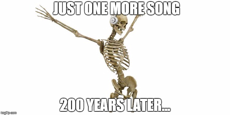 Musicaholics Unite | JUST ONE MORE SONG; 200 YEARS LATER... | image tagged in music,skeleton,funny | made w/ Imgflip meme maker