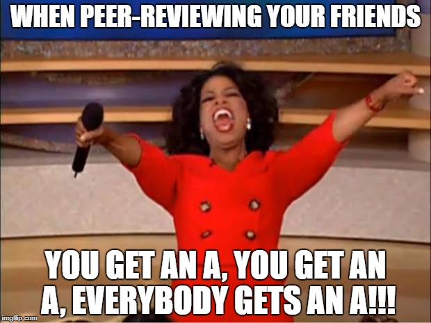 Everyone gets an A! | WHEN PEER-REVIEWING YOUR FRIENDS; YOU GET AN A, YOU GET AN A, EVERYBODY GETS AN A!!! | image tagged in memes,oprah you get a | made w/ Imgflip meme maker