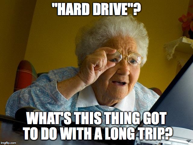 Terminology Schmerminology | "HARD DRIVE"? WHAT'S THIS THING GOT TO DO WITH A LONG TRIP? | image tagged in memes,grandma finds the internet | made w/ Imgflip meme maker
