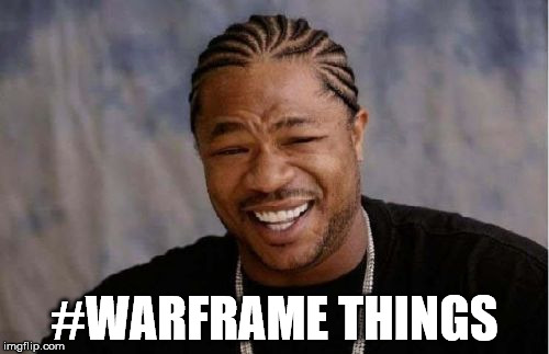 Yo Dawg Heard You Meme | #WARFRAME THINGS | image tagged in memes,yo dawg heard you | made w/ Imgflip meme maker