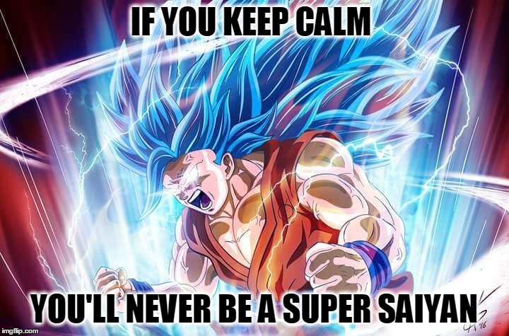 IF YOU KEEP CALM; YOU'LL NEVER BE A SUPER SAIYAN | image tagged in saiyan,dragonball,anime,super saiyan | made w/ Imgflip meme maker