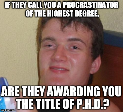 10 Guy Meme | IF THEY CALL YOU A PROCRASTINATOR OF THE HIGHEST DEGREE, ARE THEY AWARDING YOU THE TITLE OF P.H.D.? | image tagged in memes,10 guy | made w/ Imgflip meme maker