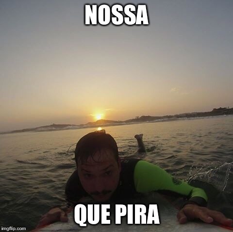 Nossa | NOSSA; QUE PIRA | image tagged in surfing | made w/ Imgflip meme maker
