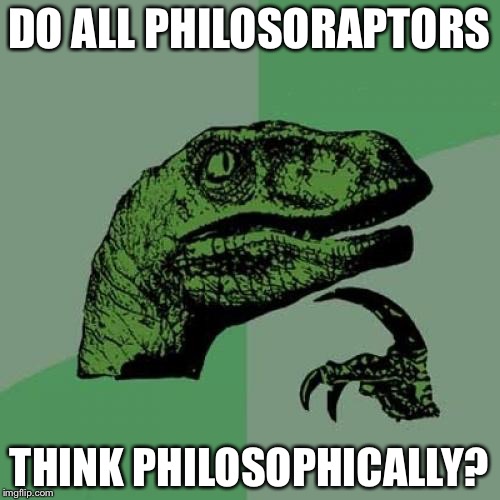 Philosoraptor | DO ALL PHILOSORAPTORS; THINK PHILOSOPHICALLY? | image tagged in memes,philosoraptor | made w/ Imgflip meme maker