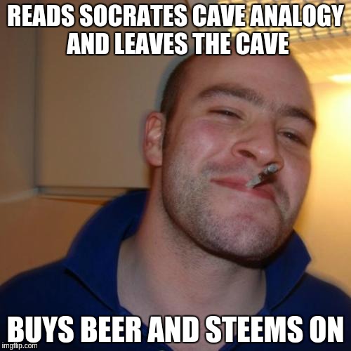 Good Guy Greg Meme | READS SOCRATES CAVE ANALOGY AND LEAVES THE CAVE; BUYS BEER AND STEEMS ON | image tagged in memes,good guy greg | made w/ Imgflip meme maker