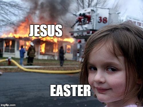 Disaster Girl | JESUS; EASTER | image tagged in memes,disaster girl | made w/ Imgflip meme maker