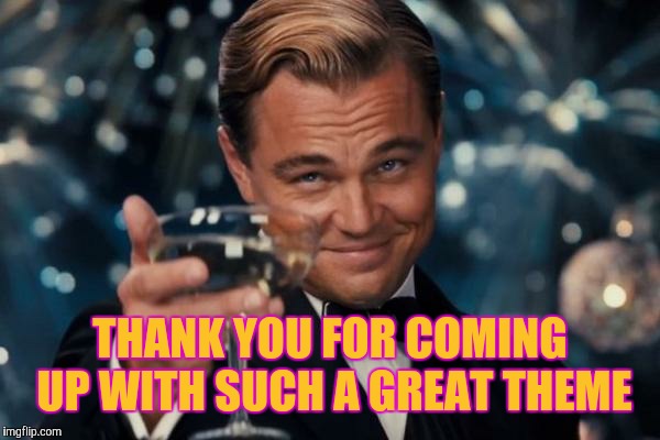 Leonardo Dicaprio Cheers Meme | THANK YOU FOR COMING UP WITH SUCH A GREAT THEME | image tagged in memes,leonardo dicaprio cheers | made w/ Imgflip meme maker