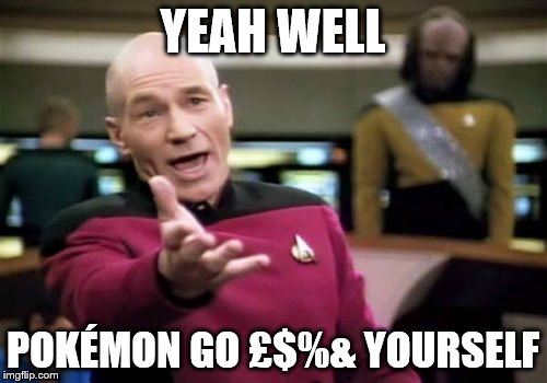 Picard Wtf Meme | YEAH WELL POKÉMON GO £$%& YOURSELF | image tagged in memes,picard wtf | made w/ Imgflip meme maker