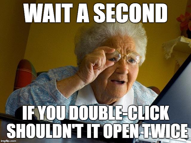 I Just Don't Want To Open Unnecessary Sites | WAIT A SECOND; IF YOU DOUBLE-CLICK SHOULDN'T IT OPEN TWICE | image tagged in memes,grandma finds the internet,internet,dumb,retard,full retard | made w/ Imgflip meme maker