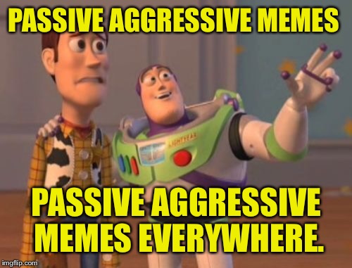 X, X Everywhere Meme | PASSIVE AGGRESSIVE MEMES PASSIVE AGGRESSIVE MEMES EVERYWHERE. | image tagged in memes,x x everywhere | made w/ Imgflip meme maker