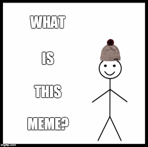 Confusion | WHAT; IS; THIS; MEME? | image tagged in memes,be like bill | made w/ Imgflip meme maker